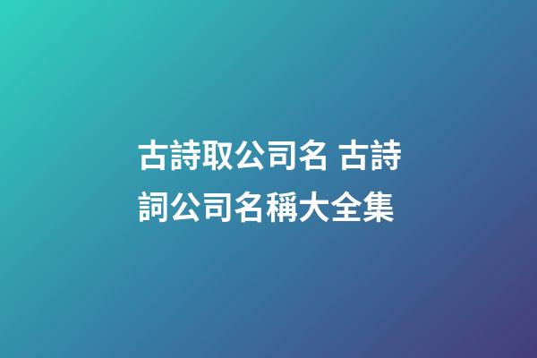 古詩取公司名 古詩詞公司名稱大全集-第1張-公司起名-玄機派